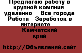 Предлагаю работу в крупной компнии (удаленно) - Все города Работа » Заработок в интернете   . Камчатский край